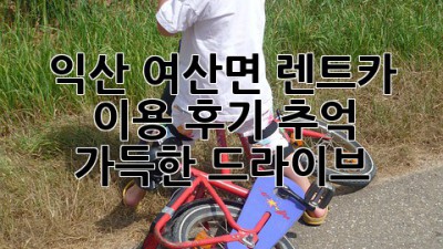 익산 여산면 렌트카 이용 후기: 추억 가득한 드라이브🚗