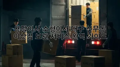 용달이사 소형이사: 대구 신무동 이삿짐 보관 서비스 완벽 가이드