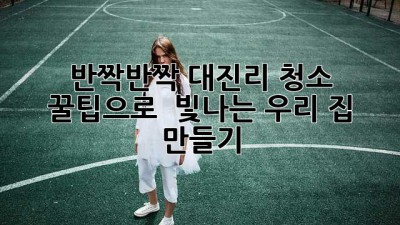 ✨ 반짝반짝 대진리, 청소 꿀팁으로 ✨ 빛나는 우리 집 만들기 🏡