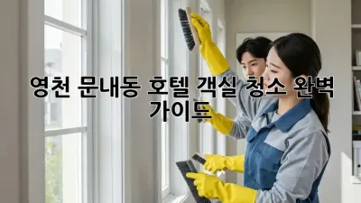 영천 문내동 호텔 객실 청소 완벽 가이드